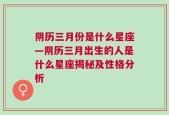 阴历三月份是什么星座—阴历三月出生的人是什么星座揭秘及性格分析