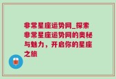 非常星座运势网_探索非常星座运势网的奥秘与魅力，开启你的星座之旅