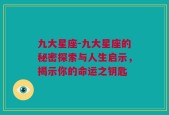 九大星座-九大星座的秘密探索与人生启示，揭示你的命运之钥匙