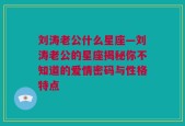刘涛老公什么星座—刘涛老公的星座揭秘你不知道的爱情密码与性格特点