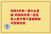 农历4月初一是什么星座-农历四月初一出生的人属于哪个星座揭秘与性格分析