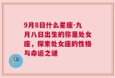 9月8日什么星座-九月八日出生的你是处女座，探索处女座的性格与命运之谜