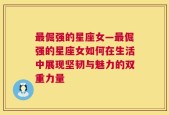 最倔强的星座女—最倔强的星座女如何在生活中展现坚韧与魅力的双重力量