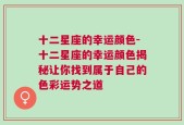 十二星座的幸运颜色-十二星座的幸运颜色揭秘让你找到属于自己的色彩运势之道