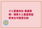 十二星座文化-星座密码：探索十二星座背后的文化与智慧之旅