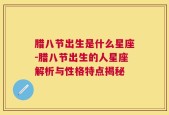 腊八节出生是什么星座-腊八节出生的人星座解析与性格特点揭秘