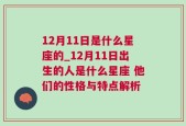 12月11日是什么星座的_12月11日出生的人是什么星座 他们的性格与特点解析