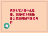 农历6月24是什么星座、农历6月24日是什么星座揭秘与性格分析