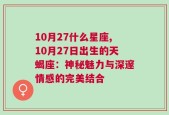 10月27什么星座,10月27日出生的天蝎座：神秘魅力与深邃情感的完美结合