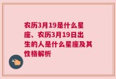 农历3月19是什么星座、农历3月19日出生的人是什么星座及其性格解析