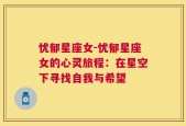 忧郁星座女-忧郁星座女的心灵旅程：在星空下寻找自我与希望