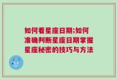 如何看星座日期;如何准确判断星座日期掌握星座秘密的技巧与方法