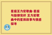 星座王力宏歌曲-星座与旋律交织 王力宏歌曲中的星辰故事与情感探寻