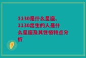 1130是什么星座、1130出生的人是什么星座及其性格特点分析