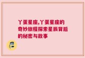 丫蛋星座,丫蛋星座的奇妙旅程探索星辰背后的秘密与故事