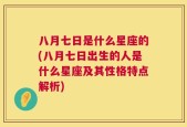 八月七日是什么星座的(八月七日出生的人是什么星座及其性格特点解析)