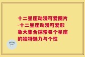 十二星座动漫可爱图片-十二星座动漫可爱形象大集合探索每个星座的独特魅力与个性