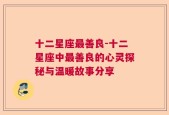 十二星座最善良-十二星座中最善良的心灵探秘与温暖故事分享