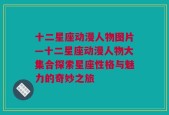 十二星座动漫人物图片—十二星座动漫人物大集合探索星座性格与魅力的奇妙之旅