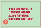 十二星座爱情运势、十二星座爱情运势揭秘：2023年你的爱情运势如何变化与提升建议