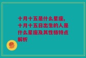 十月十五是什么星座,十月十五日出生的人是什么星座及其性格特点解析