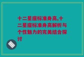 十二星座标准身高,十二星座标准身高解析与个性魅力的完美结合探讨