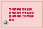 苏州圆融星座电影院、苏州圆融星座电影院带你领略电影之美与精彩体验