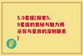 5.9星座(探索5.9星座的奥秘与魅力揭示你与星辰的深刻联系)