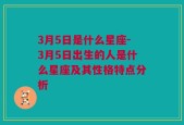 3月5日是什么星座-3月5日出生的人是什么星座及其性格特点分析