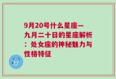 9月20号什么星座—九月二十日的星座解析：处女座的神秘魅力与性格特征