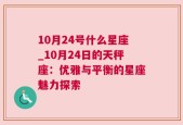 10月24号什么星座_10月24日的天秤座：优雅与平衡的星座魅力探索