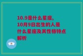 10.9是什么星座,10月9日出生的人是什么星座及其性格特点解析