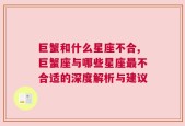巨蟹和什么星座不合,巨蟹座与哪些星座最不合适的深度解析与建议