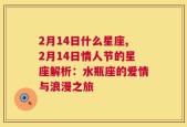 2月14日什么星座,2月14日情人节的星座解析：水瓶座的爱情与浪漫之旅