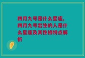 四月九号是什么星座,四月九号出生的人是什么星座及其性格特点解析