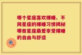 哪个星座喜欢裸睡、不同星座的裸睡习惯揭秘哪些星座最爱享受裸睡的自由与舒适
