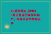 48星区星座_探索48星区星座的奥秘与魅力，揭开宇宙的神秘面纱