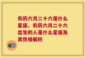 农历六月二十六是什么星座、农历六月二十六出生的人是什么星座及其性格解析