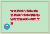 情侣星座配对测试;情侣星座配对测试揭秘你们的爱情运势与相处之道