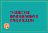 720星座(720星座的神秘魅力探秘与星际旅行的奇幻之旅)