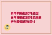 白羊的最佳配对星座;白羊座最佳配对星座解析与爱情运势探讨