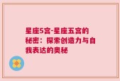星座5宫-星座五宫的秘密：探索创造力与自我表达的奥秘