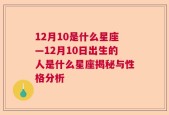 12月10是什么星座—12月10日出生的人是什么星座揭秘与性格分析