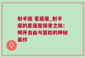 射手座 星座屋_射手座的星座屋探索之旅：揭开自由与冒险的神秘面纱