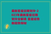 最新星座日期划分-2023年最新星座日期划分全解读 星座运势新趋势探秘