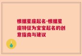 根据星座起名-根据星座特征为宝宝起名的创意指南与建议