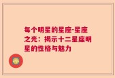 每个明星的星座-星座之光：揭示十二星座明星的性格与魅力