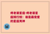疼老婆星座-疼老婆星座排行榜：谁是最宠爱的星座男神