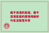 最不浪漫的星座、最不浪漫星座的爱情观解析与生活智慧分享