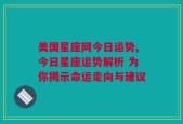 美国星座网今日运势,今日星座运势解析 为你揭示命运走向与建议